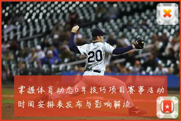掌握体育动态6年技巧项目赛事活动时间安排表发布与影响解读