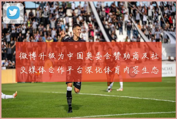 微博升级为中国奥委会赞助商及社交媒体合作平台深化体育内容生态布局