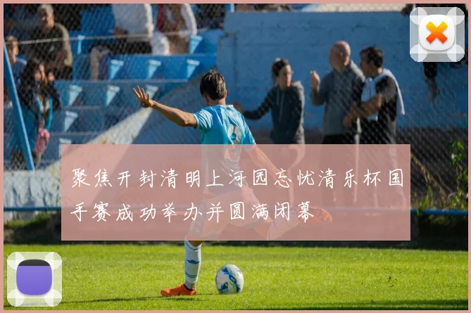 聚焦开封清明上河园忘忧清乐杯国手赛成功举办并圆满闭幕