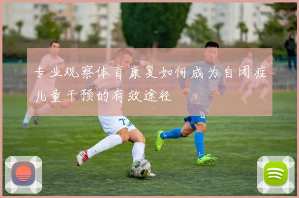 专业观察体育康复如何成为自闭症儿童干预的有效途径