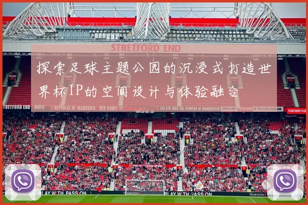 探索足球主题公园的沉浸式打造世界杯IP的空间设计与体验融合