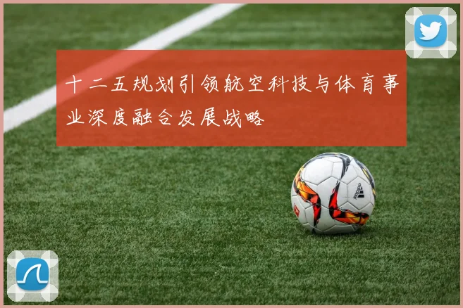 十二五规划引领航空科技与体育事业深度融合发展战略