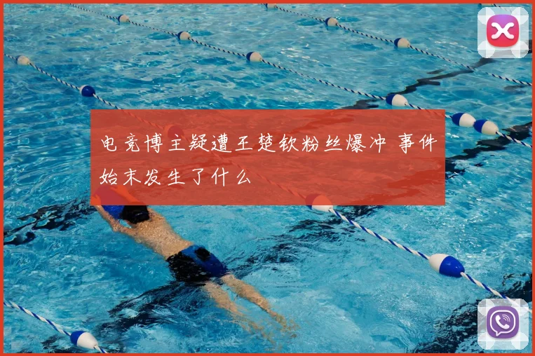 电竞博主疑遭王楚钦粉丝爆冲 事件始末发生了什么